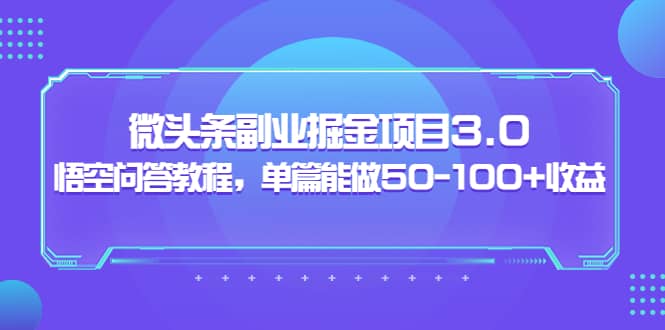 微头条副业掘金项目3.0 悟空问答教程，单篇能做50-100 收益-轻创网