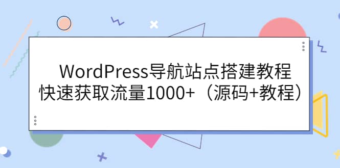 WordPress导航站点搭建教程，快速获取流量1000 （源码 教程）-轻创网