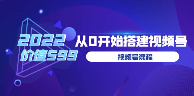 遇见喻导：九亩地视频号课程：2022从0开始搭建视频号（价值599元）-轻创网