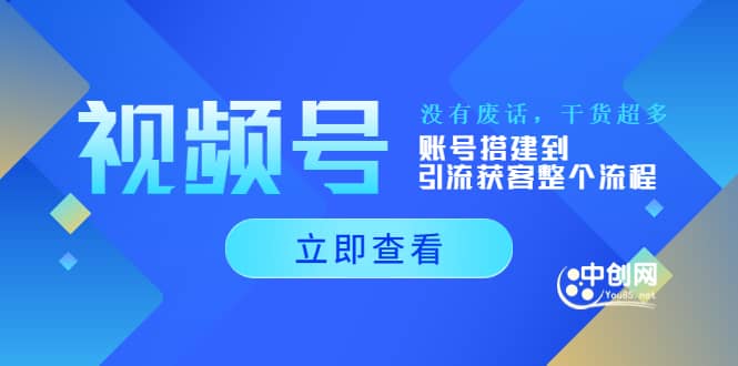 视频号新手必学课：账号搭建到引流获客整个流程，没有废话，干货超多-轻创网