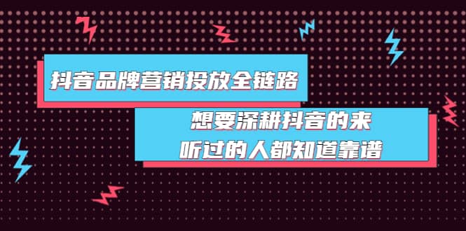 抖音品牌营销投放全链路：想要深耕抖音的来，听过的人都知道靠谱-轻创网