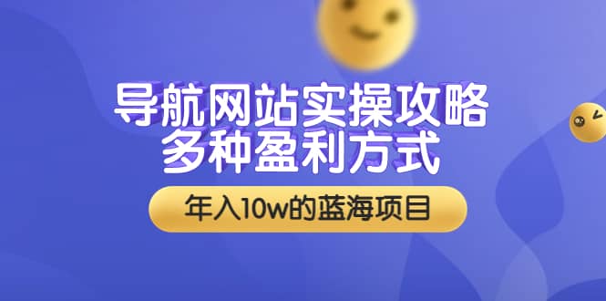 导航网站实操攻略，多种盈利方式，年入10w的蓝海项目（附搭建教学 源码）-轻创网