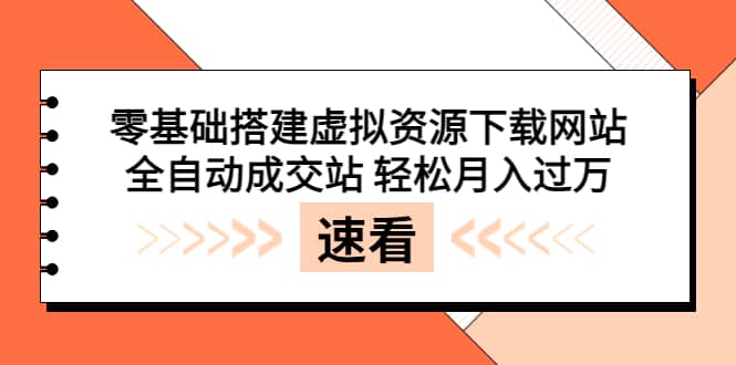 零基础搭建虚拟资源下载网站，全自动成交站 轻松月入过万（源码 安装教程)-轻创网