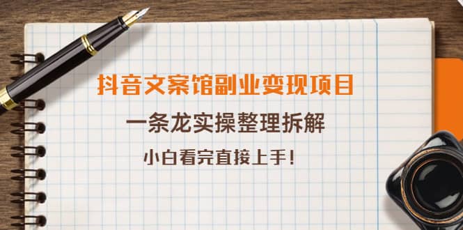 抖音文案馆副业变现项目，一条龙实操整理拆解，小白看完直接上手-轻创网