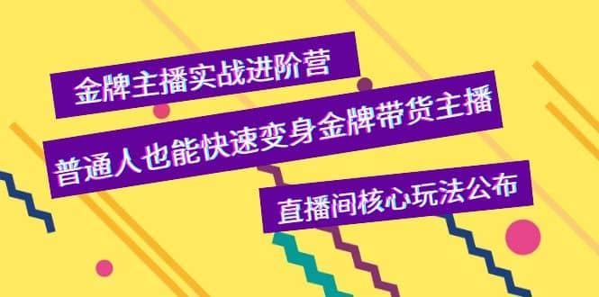 金牌主播实战进阶营，普通人也能快速变身金牌带货主播，直播间核心玩法公布-轻创网