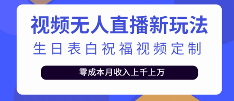 短视频无人直播新玩法，生日表白祝福视频定制，一单利润10-20元【附模板】-轻创网