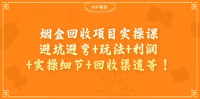 烟盒回收项目实操课：避坑避弯 玩法 利润 实操细节 回收渠道等-轻创网