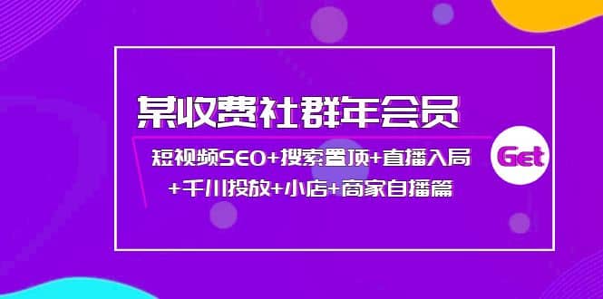 某收费社群年会员：短视频SEO 搜索置顶 直播入局 千川投放 小店 商家自播篇-轻创网