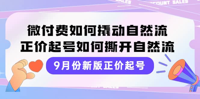 9月份新版正价起号，微付费如何撬动自然流，正价起号如何撕开自然流-轻创网