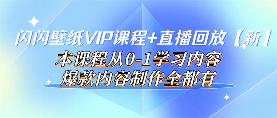 闪闪壁纸VIP课程 直播回放【新】本课程从0-1学习内容，爆款内容制作全都有-轻创网