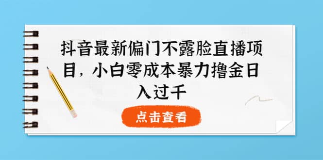 抖音最新偏门不露脸直播项目，小白零成本暴力撸金日入1000-轻创网