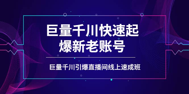 如何通过巨量千川快速起爆新老账号，巨量千川引爆直播间线上速成班-轻创网