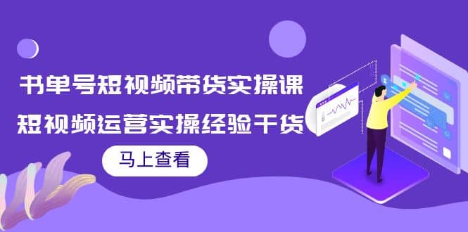 书单号短视频带货实操课：短视频运营实操经验干货分享-轻创网