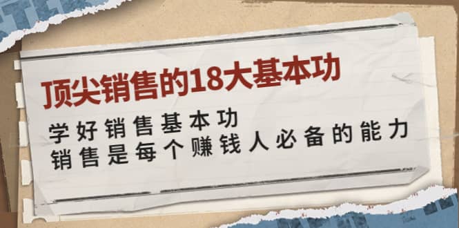 顶尖销售的18大基本功：学好销售基本功 销售是每个赚钱人必备的能力-轻创网