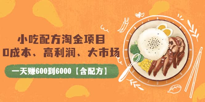 小吃配方淘金项目：0成本、高利润、大市场，一天赚600到6000【含配方】-轻创网