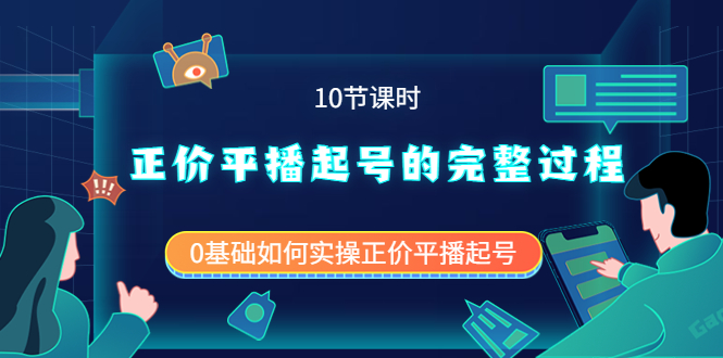 正价平播起号的完整过程：0基础如何实操正价平播起号（10节课时）-轻创网