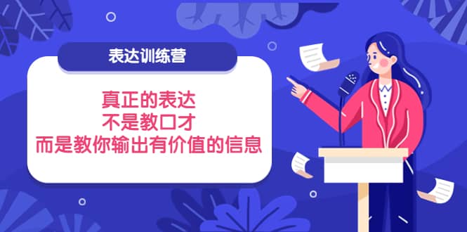 表达训练营：真正的表达，不是教口才，而是教你输出有价值的信息！-轻创网