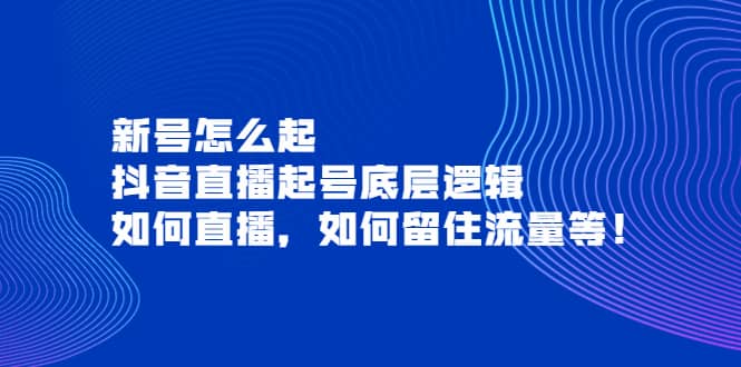 新号怎么起，抖音直播起号底层逻辑，如何直播，如何留住流量等-轻创网