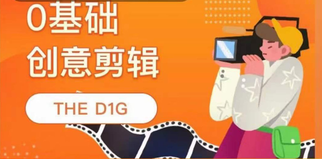 THE D1G零基础创意剪辑课，第一馆创意剪辑实操课-49节完整版-轻创网