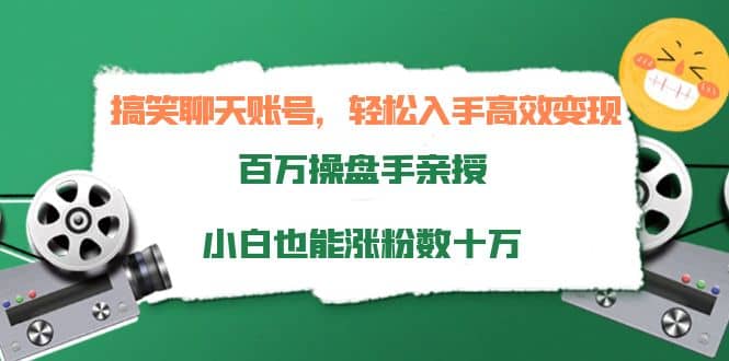 搞笑聊天账号，轻松入手高效变现，百万操盘手亲授，小白也能涨粉数十万-轻创网