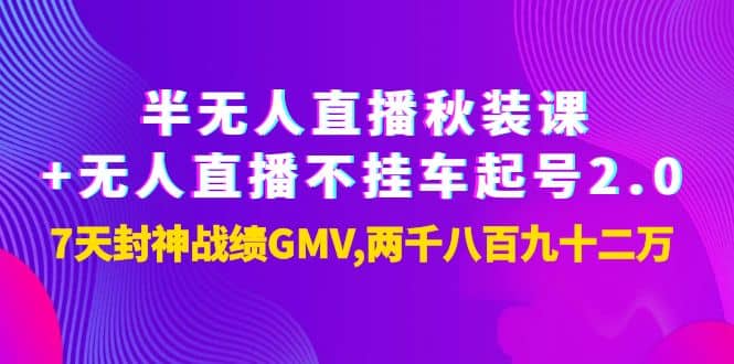 半无人直播秋装课 无人直播不挂车起号2.0：7天封神战绩GMV两千八百九十二万-轻创网