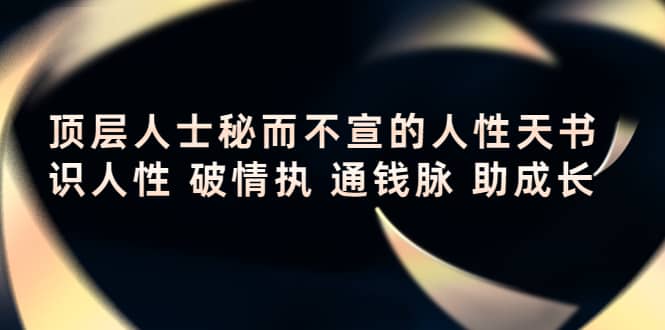 顶层人士秘而不宣的人性天书，识人性 破情执 通钱脉 助成长-轻创网