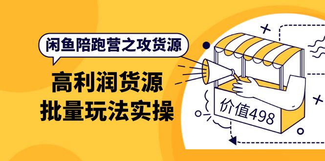 闲鱼陪跑营之攻货源：高利润货源批量玩法，月入过万实操（价值498）-轻创网