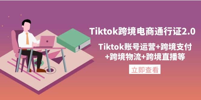 Tiktok跨境电商通行证2.0，Tiktok账号运营 跨境支付 跨境物流 跨境直播等-轻创网