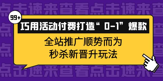 巧用活动付费打造“0-1”爆款，全站推广顺势而为，秒杀新晋升玩法-轻创网