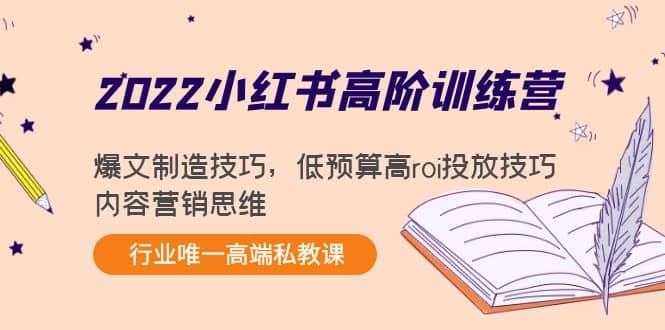 2022小红书高阶训练营：爆文制造技巧，低预算高roi投放技巧，内容营销思维-轻创网