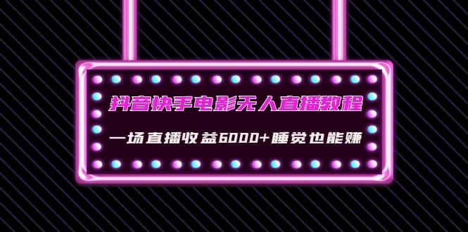 抖音快手电影无人直播教程：一场直播收益6000 睡觉也能赚(教程 软件 素材)-轻创网