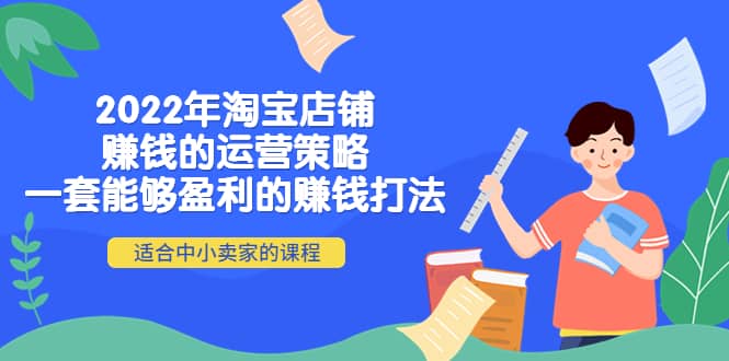 2022年淘宝店铺赚钱的运营策略：一套能够盈利的赚钱打法，适合中小卖家-轻创网