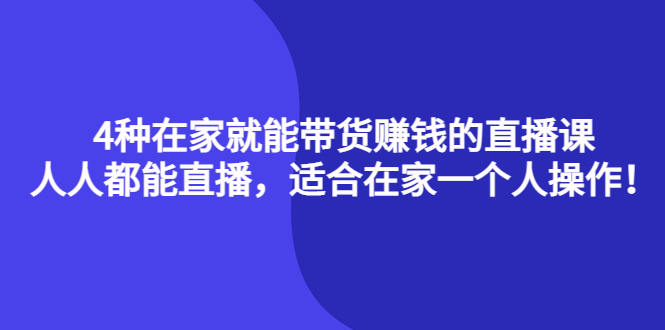 4种在家就能带货赚钱的直播课，人人都能直播，适合在家一个人操作！-轻创网