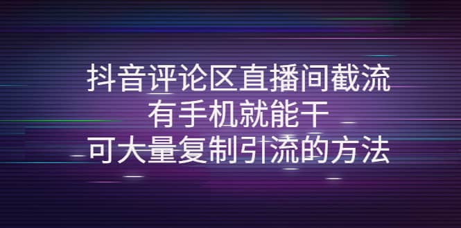 抖音评论区直播间截流，有手机就能干，可大量复制引流的方法-轻创网