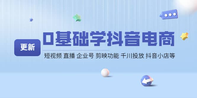 0基础学抖音电商【更新】短视频 直播 企业号 剪映功能 千川投放 抖音小店等-轻创网