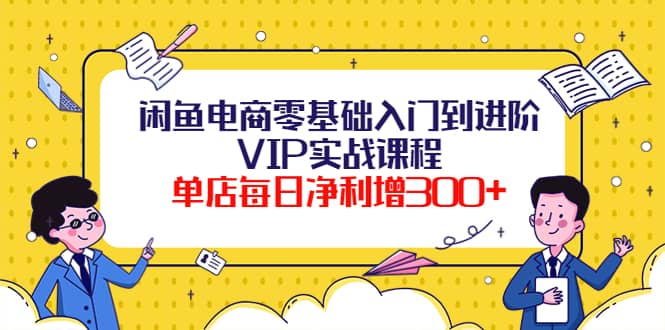 闲鱼电商零基础入门到进阶VIP实战课程-轻创网