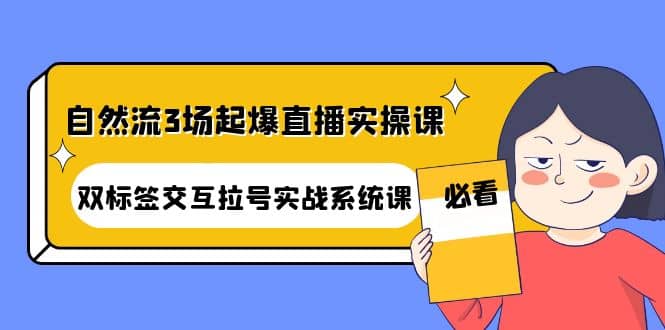 自然流3场起爆直播实操课：双标签交互拉号实战系统课-轻创网