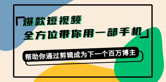 爆款短视频，全方位带你用一部手机，帮助你通过剪辑成为下一个百万博主-轻创网