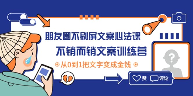 朋友圈不刷屏文案心法课：不销而销文案训练营，从0到1把文字变成金钱-轻创网