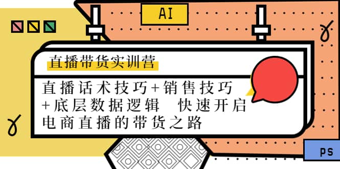 直播带货实训营：话术技巧 销售技巧 底层数据逻辑 快速开启直播带货之路-轻创网