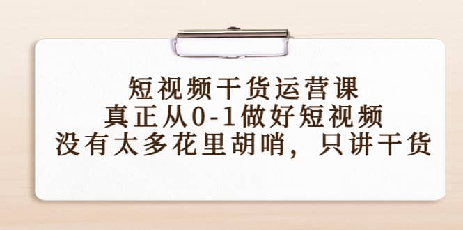 短视频干货运营课，真正从0-1做好短视频，没有太多花里胡哨，只讲干货-轻创网