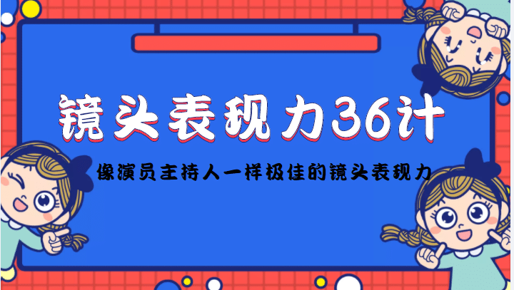 镜头表现力36计，做到像演员主持人这些职业的人一样，拥有极佳的镜头表现力-轻创网