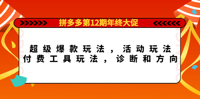 拼多多第12期年终大促：超级爆款玩法，活动玩法，付费工具玩法，诊断和方向-轻创网