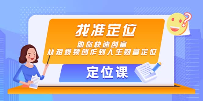 【定位课】找准定位，助你快速创富，从短视频创作到人生财富定位-轻创网