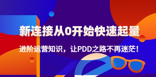 新连接从0开始快速起量：进阶运营知识，让PDD之路不再迷茫-轻创网