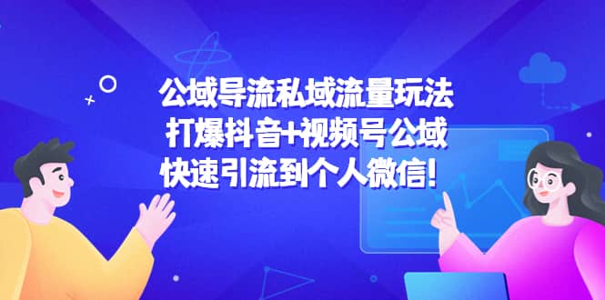 公域导流私域流量玩法：打爆抖音 视频号公域-轻创网