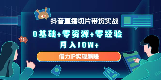 2023抖音直播切片带货实战，0基础 零资源 零经验-轻创网