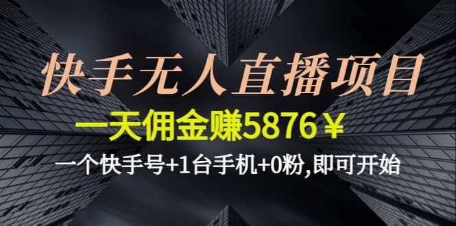 快手无人直播项目,一个快手号 1台手机 0粉,即可开始-轻创网