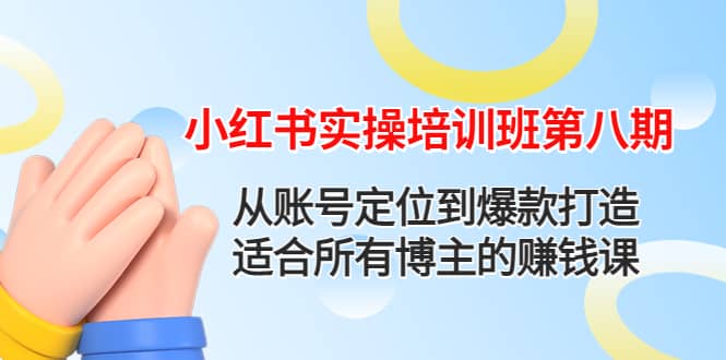 小红书实操培训班第八期：从账号定位到爆款打造，适合所有博主的赚钱课-轻创网