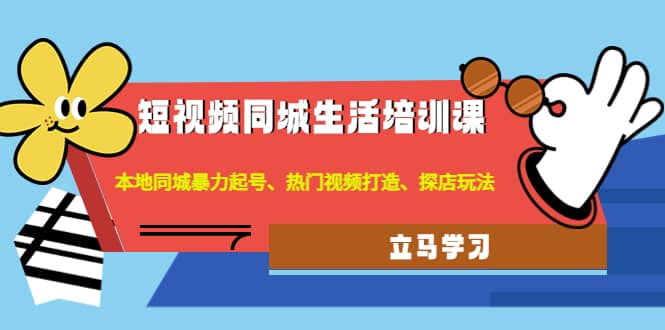 短视频同城生活培训课：本地同城暴力起号、热门视频打造、探店玩法-轻创网